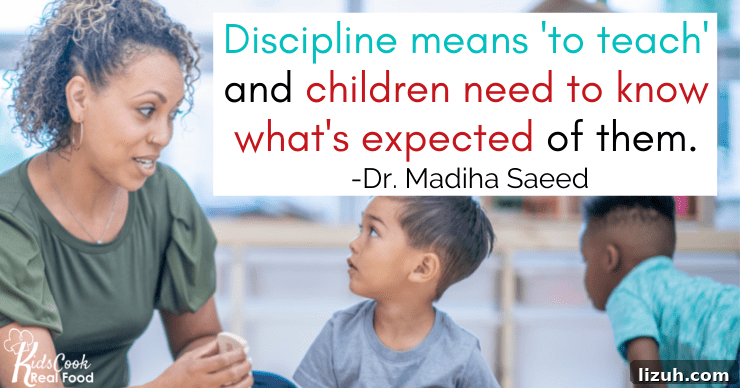 Discipline means 'to teach' and children need to know what's expected of them. -Dr. Madiha Saeed